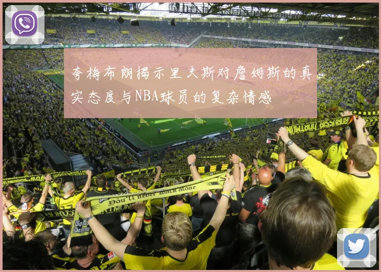 夸梅布朗揭示里夫斯对詹姆斯的真实态度与NBA球员的复杂情感