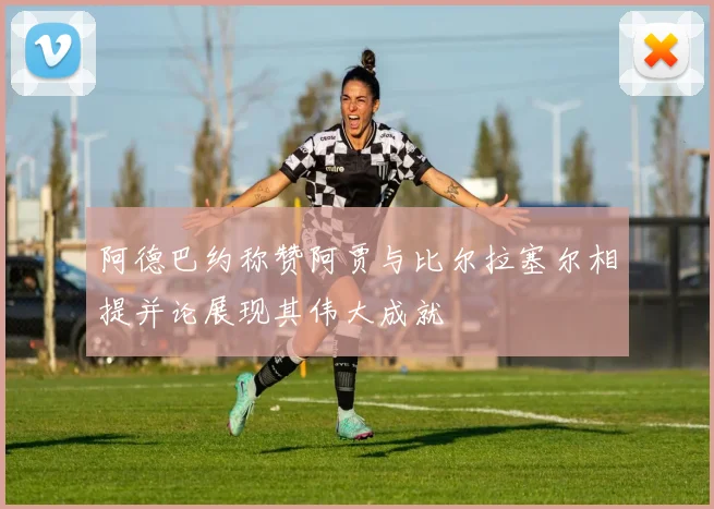 阿德巴约称赞阿贾与比尔拉塞尔相提并论展现其伟大成就