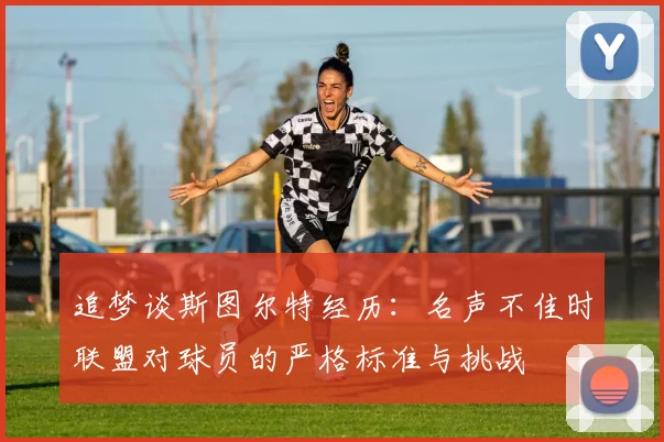 追梦谈斯图尔特经历：名声不佳时联盟对球员的严格标准与挑战