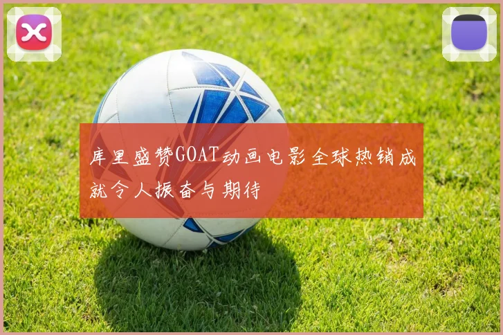 库里盛赞GOAT动画电影全球热销成就令人振奋与期待