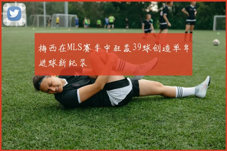 梅西在MLS赛季中狂轰39球创造单年进球新纪录