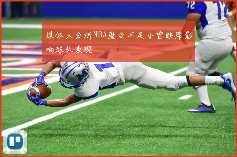 媒体人分析NBA磨合不足小曾缺席影响球队表现