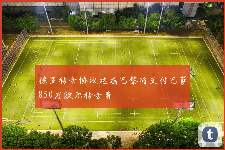 德罗转会协议达成巴黎将支付巴萨850万欧元转会费