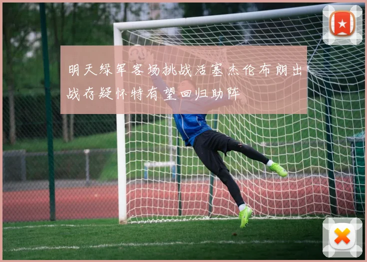 明天绿军客场挑战活塞杰伦布朗出战存疑怀特有望回归助阵